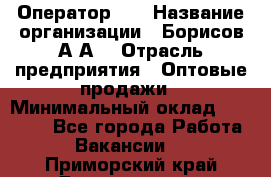 Оператор 1C › Название организации ­ Борисов А.А. › Отрасль предприятия ­ Оптовые продажи › Минимальный оклад ­ 25 000 - Все города Работа » Вакансии   . Приморский край,Дальнегорск г.